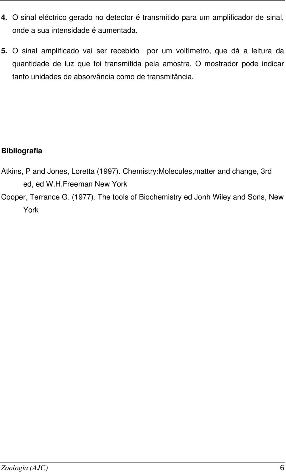 O mostrador pode indicar tanto unidades de absorvância como de transmitância. Bibliografia Atkins, P and Jones, Loretta (1997).