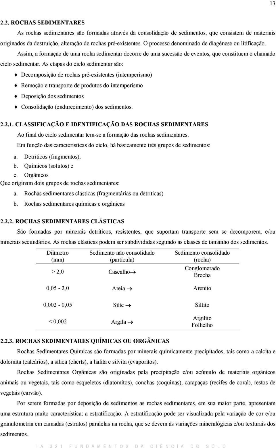 As etapas do ciclo sedimentar são: Decomposição de rochas pré-existentes (intemperismo) Remoção e transporte de produtos do intemperismo Deposição dos sedimentos Consolidação (endurecimento) dos