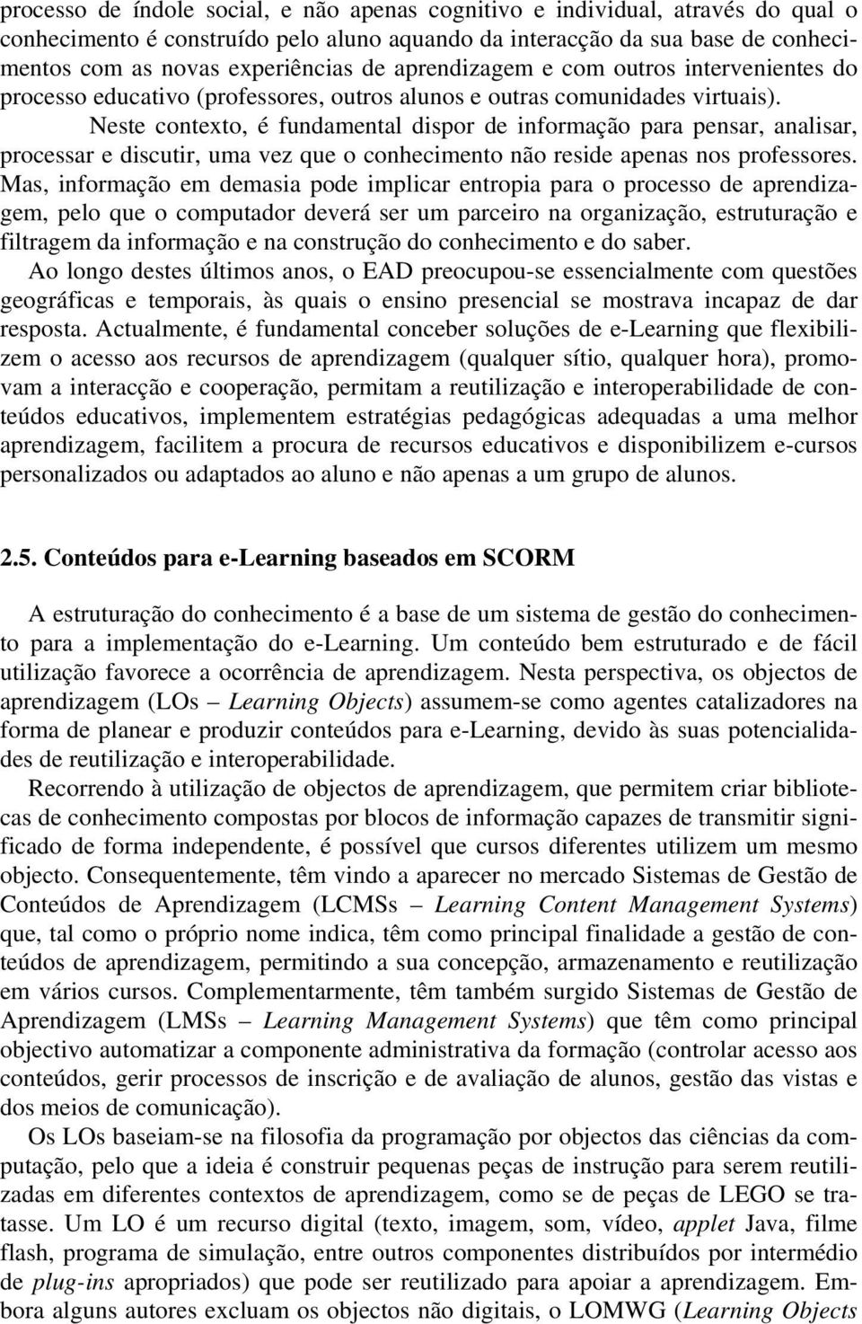 Neste contexto, é fundamental dispor de informação para pensar, analisar, processar e discutir, uma vez que o conhecimento não reside apenas nos professores.