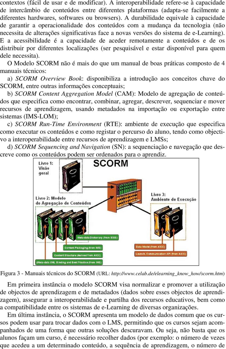 A durabilidade equivale à capacidade de garantir a operacionalidade dos conteúdos com a mudança da tecnologia (não necessita de alterações significativas face a novas versões do sistema de