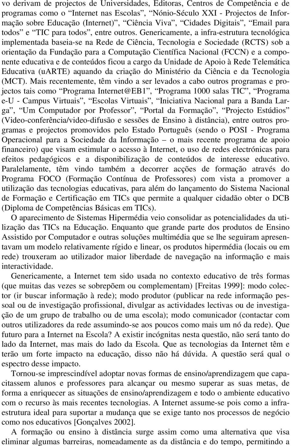 Genericamente, a infra-estrutura tecnológica implementada baseia-se na Rede de Ciência, Tecnologia e Sociedade (RCTS) sob a orientação da Fundação para a Computação Científica Nacional (FCCN) e a