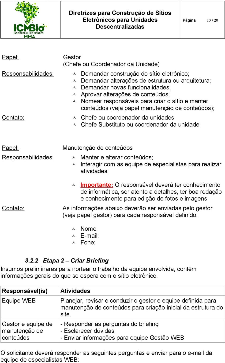 Substituto ou coordenador da unidade Papel: Manutenção de conteúdos Responsabilidades: Manter e alterar conteúdos; Interagir com as equipe de especialistas para realizar atividades; Contato: