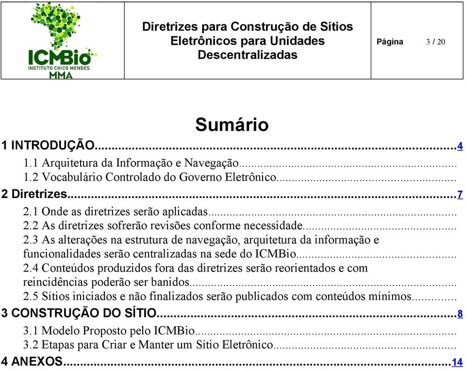 .. 2.4 Conteúdos produzidos fora das diretrizes serão reorientados e com reincidências poderão ser banidos... 2.5 Sítios iniciados e não finalizados serão publicados com conteúdos mínimos.