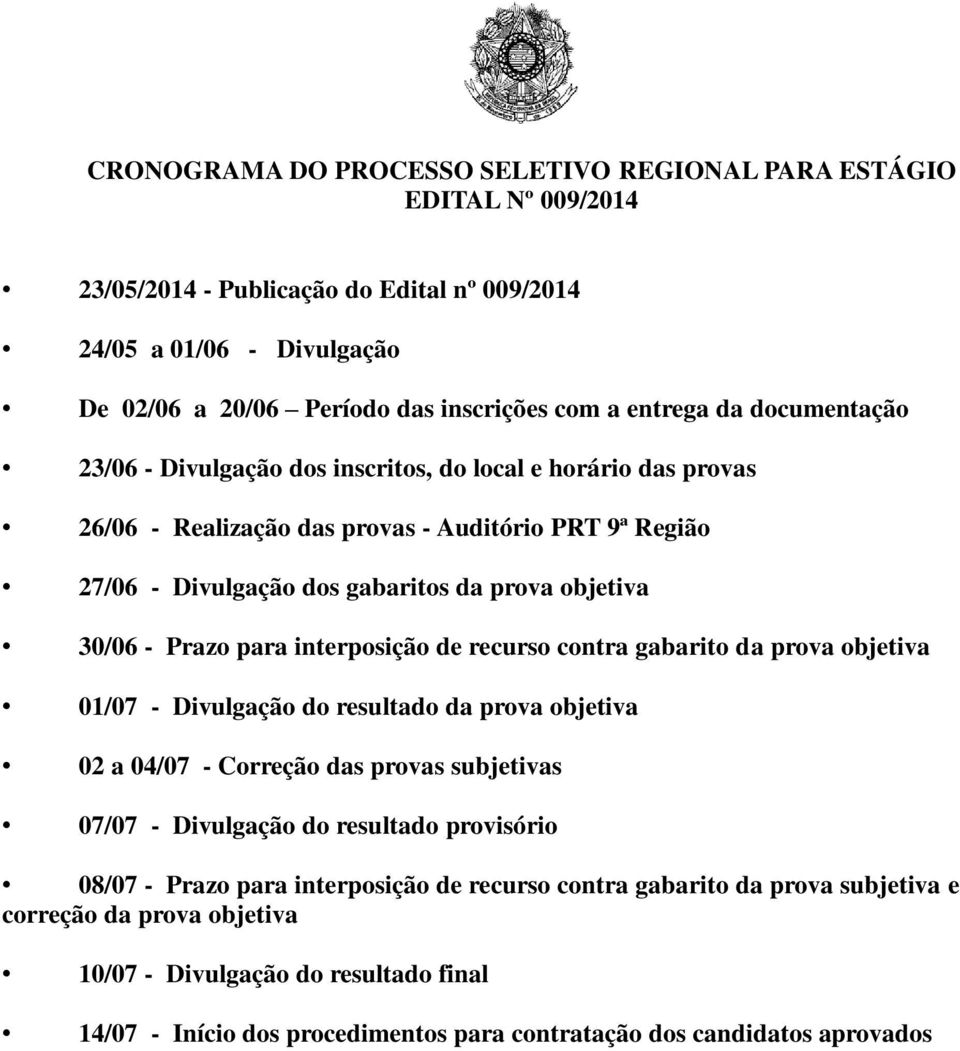 Prazo para interposição de recurso contra gabarito da prova objetiva 01/07 - Divulgação do resultado da prova objetiva 02 a 04/07 - Correção das provas subjetivas 07/07 - Divulgação do resultado