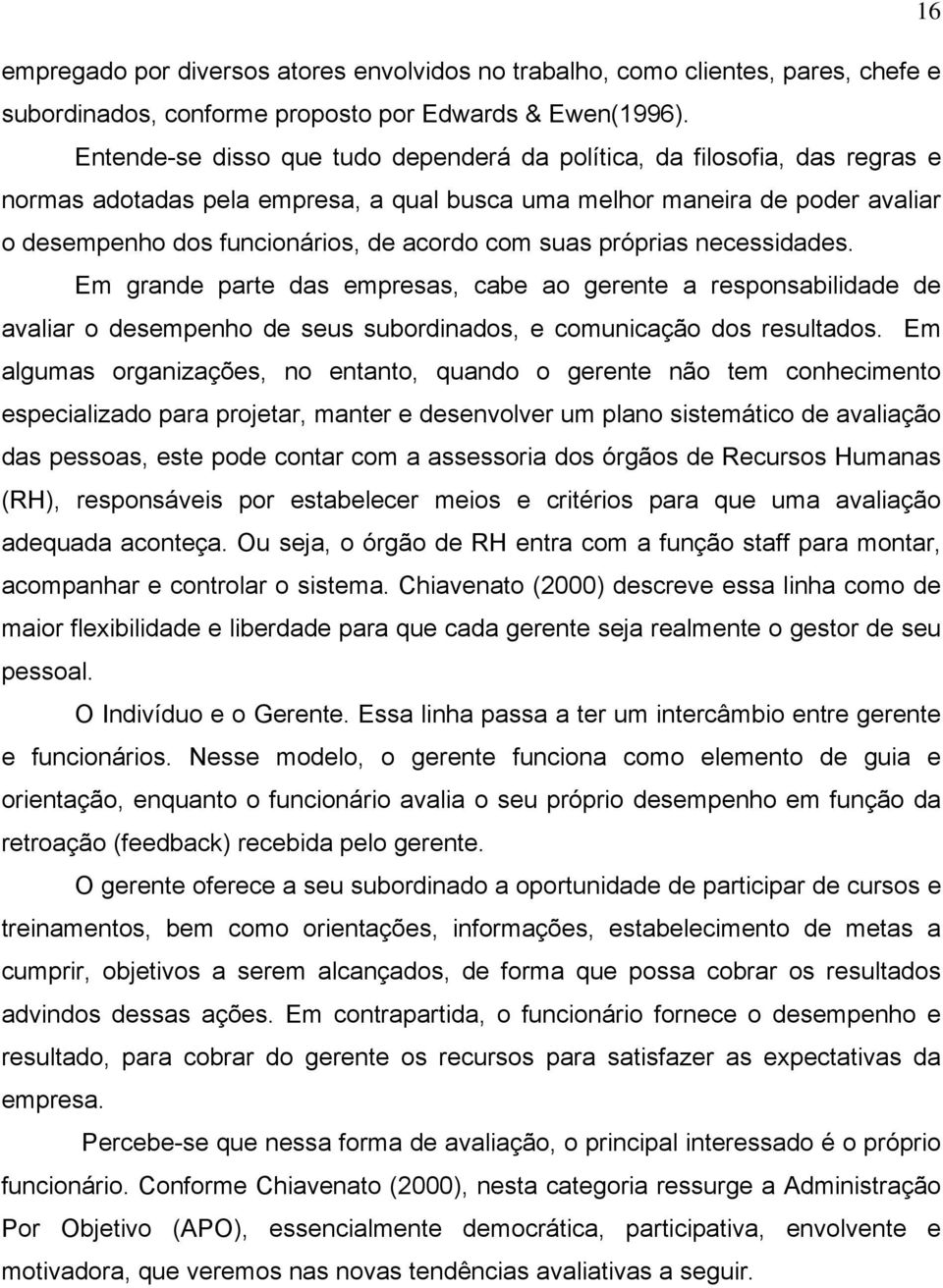 suas próprias necessidades. Em grande parte das empresas, cabe ao gerente a responsabilidade de avaliar o desempenho de seus subordinados, e comunicação dos resultados.