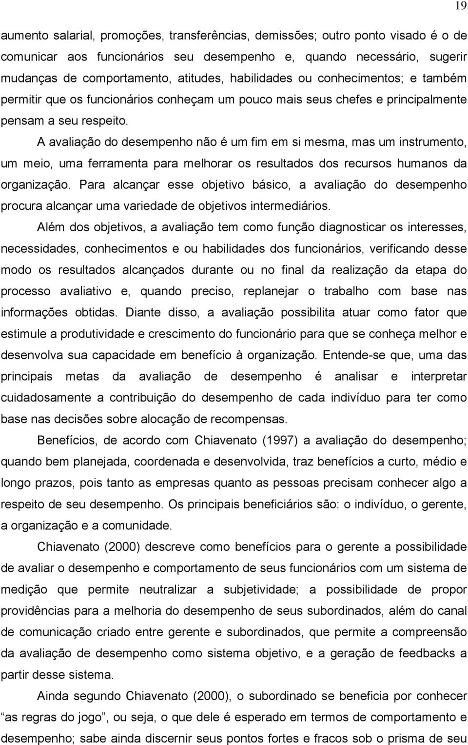 A avaliação do desempenho não é um fim em si mesma, mas um instrumento, um meio, uma ferramenta para melhorar os resultados dos recursos humanos da organização.