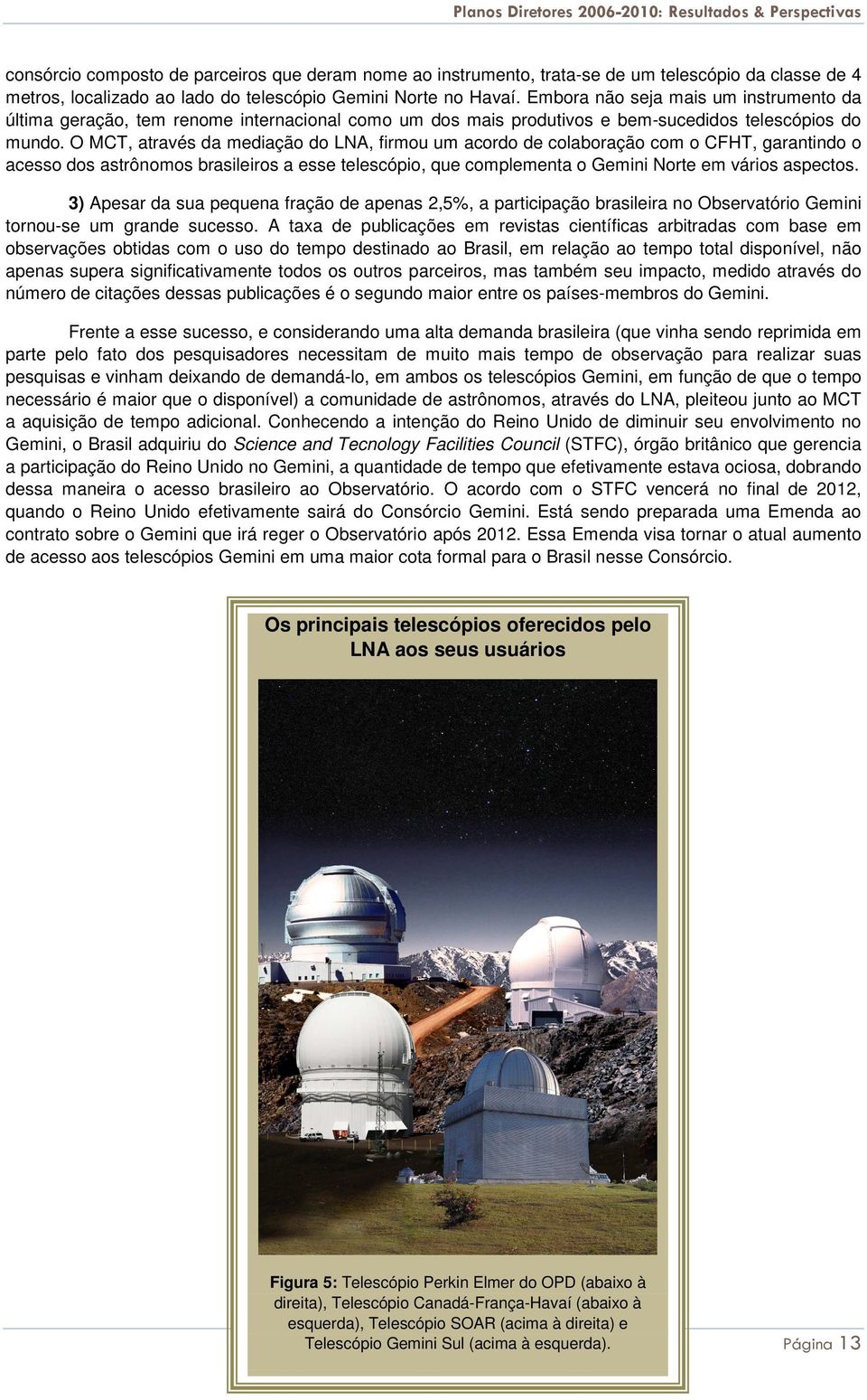 O MCT, através da mediação do LNA, firmou um acordo de colaboração com o CFHT, garantindo o acesso dos astrônomos brasileiros a esse telescópio, que complementa o Gemini Norte em vários aspectos.