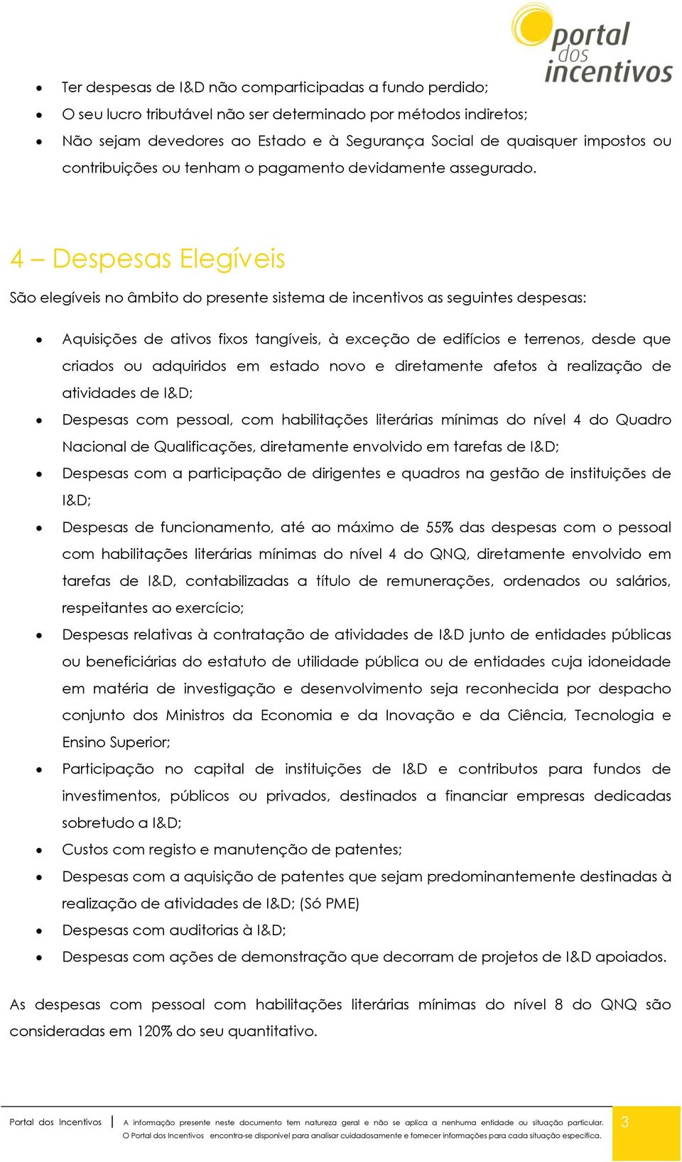 4 Despesas Elegíveis São elegíveis no âmbito do presente sistema de incentivos as seguintes despesas: Aquisições de ativos fixos tangíveis, à exceção de edifícios e terrenos, desde que criados ou