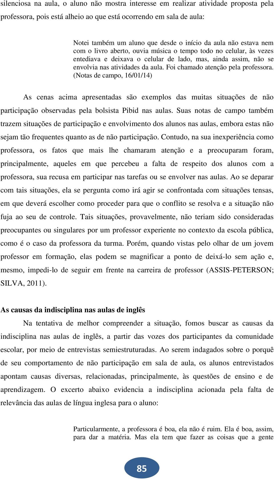 Foi chamado atenção pela professora. (Notas de campo, 16/01/14) As cenas acima apresentadas são exemplos das muitas situações de não participação observadas pela bolsista Pibid nas aulas.