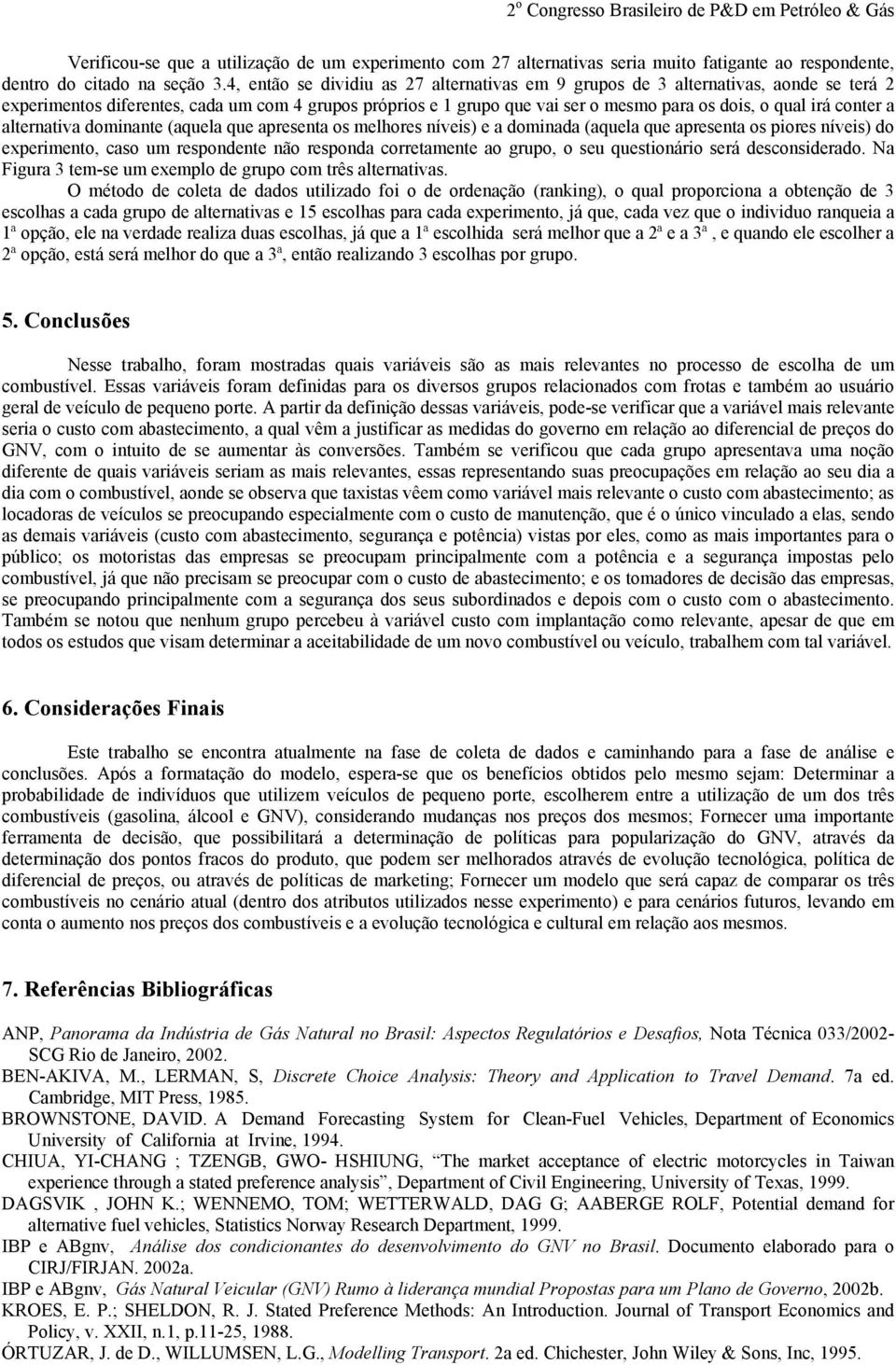 dominant (aqula qu aprsnta os mlhors nívis) a dominada (aqula qu aprsnta os piors nívis) do xprimnto, caso um rspondnt não rsponda corrtamnt ao grupo, o su qustionário srá dsconsidrado.