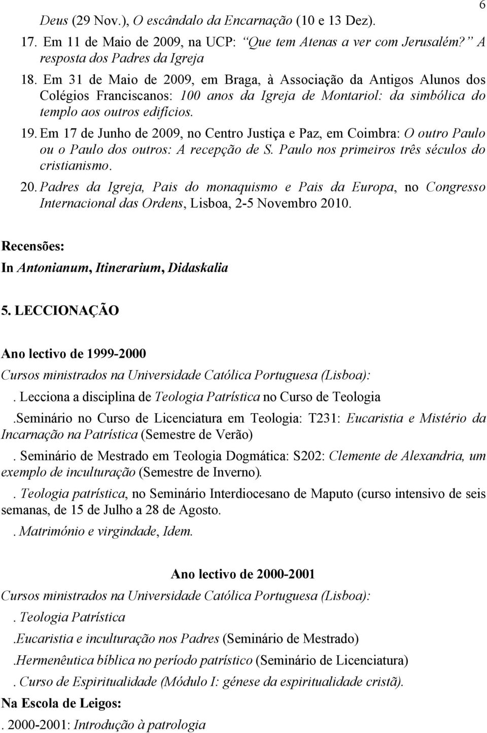 Em 17 de Junho de 2009, no Centro Justiça e Paz, em Coimbra: O outro Paulo ou o Paulo dos outros: A recepção de S. Paulo nos primeiros três séculos do cristianismo. 20. Padres da Igreja, Pais do monaquismo e Pais da Europa, no Congresso Internacional das Ordens, Lisboa, 2-5 Novembro 2010.