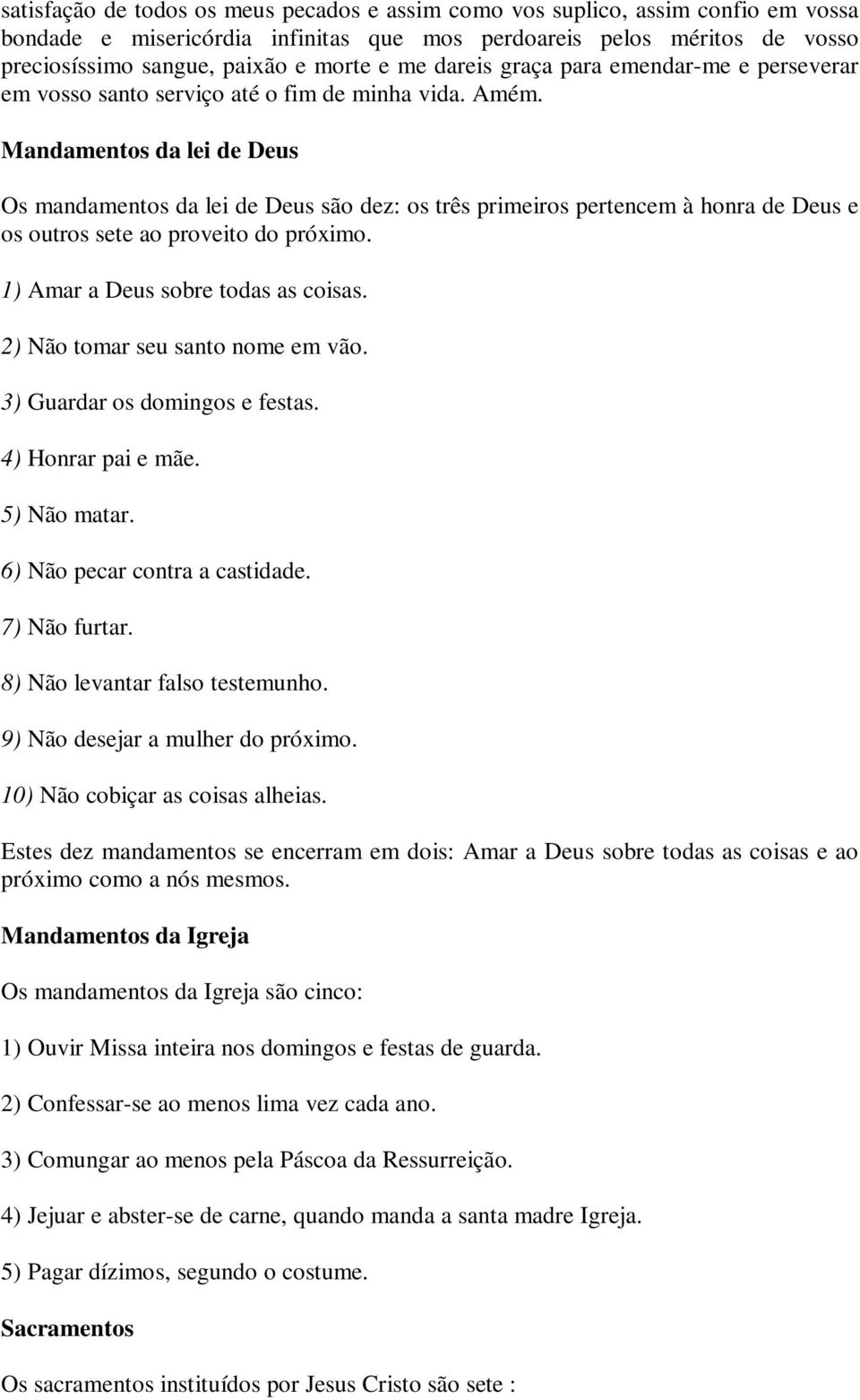 Mandamentos da lei de Deus Os mandamentos da lei de Deus são dez: os três primeiros pertencem à honra de Deus e os outros sete ao proveito do próximo. 1) Amar a Deus sobre todas as coisas.