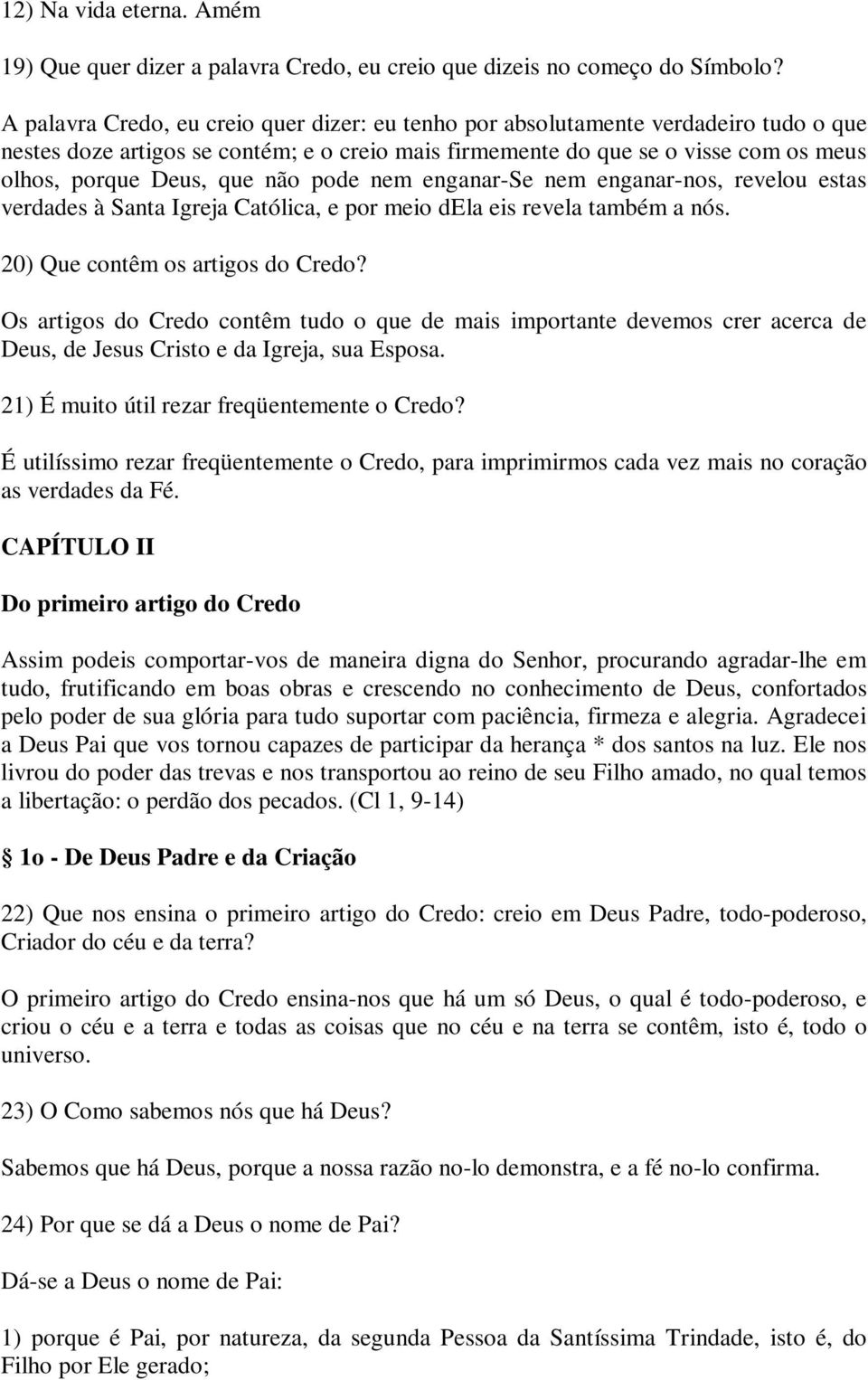 não pode nem enganar-se nem enganar-nos, revelou estas verdades à Santa Igreja Católica, e por meio dela eis revela também a nós. 20) Que contêm os artigos do Credo?