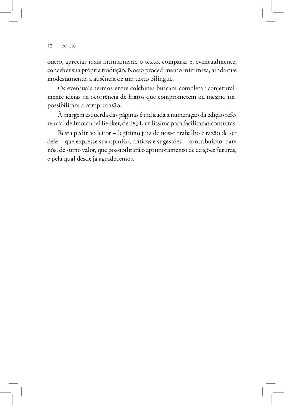 Os eventuais termos entre colchetes buscam completar conjeturalmente ideias na ocorrência de hiatos que comprometem ou mesmo impossibilitam a compreensão.