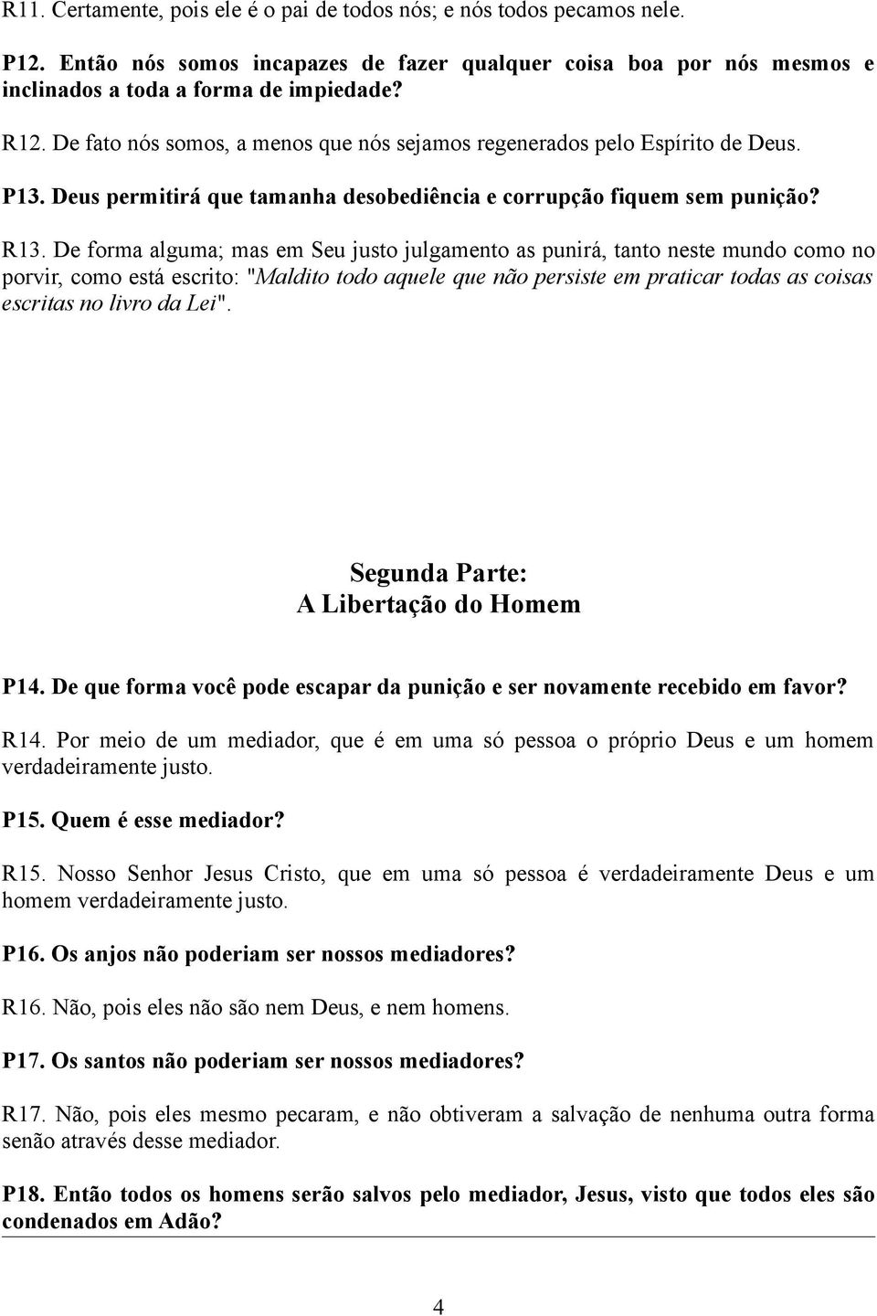 De forma alguma; mas em Seu justo julgamento as punirá, tanto neste mundo como no porvir, como está escrito: "Maldito todo aquele que não persiste em praticar todas as coisas escritas no livro da