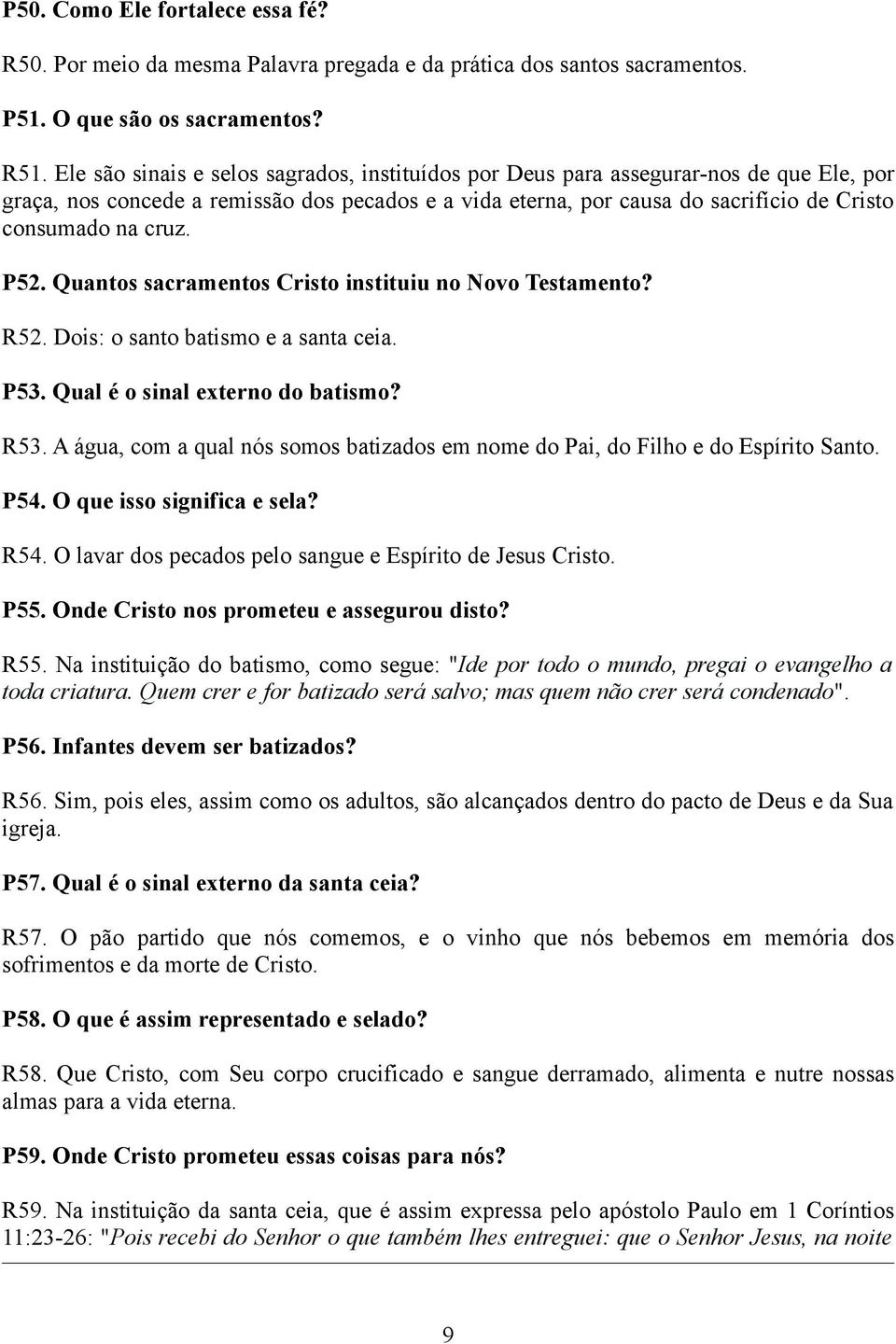 P52. Quantos sacramentos Cristo instituiu no Novo Testamento? R52. Dois: o santo batismo e a santa ceia. P53. Qual é o sinal externo do batismo? R53.