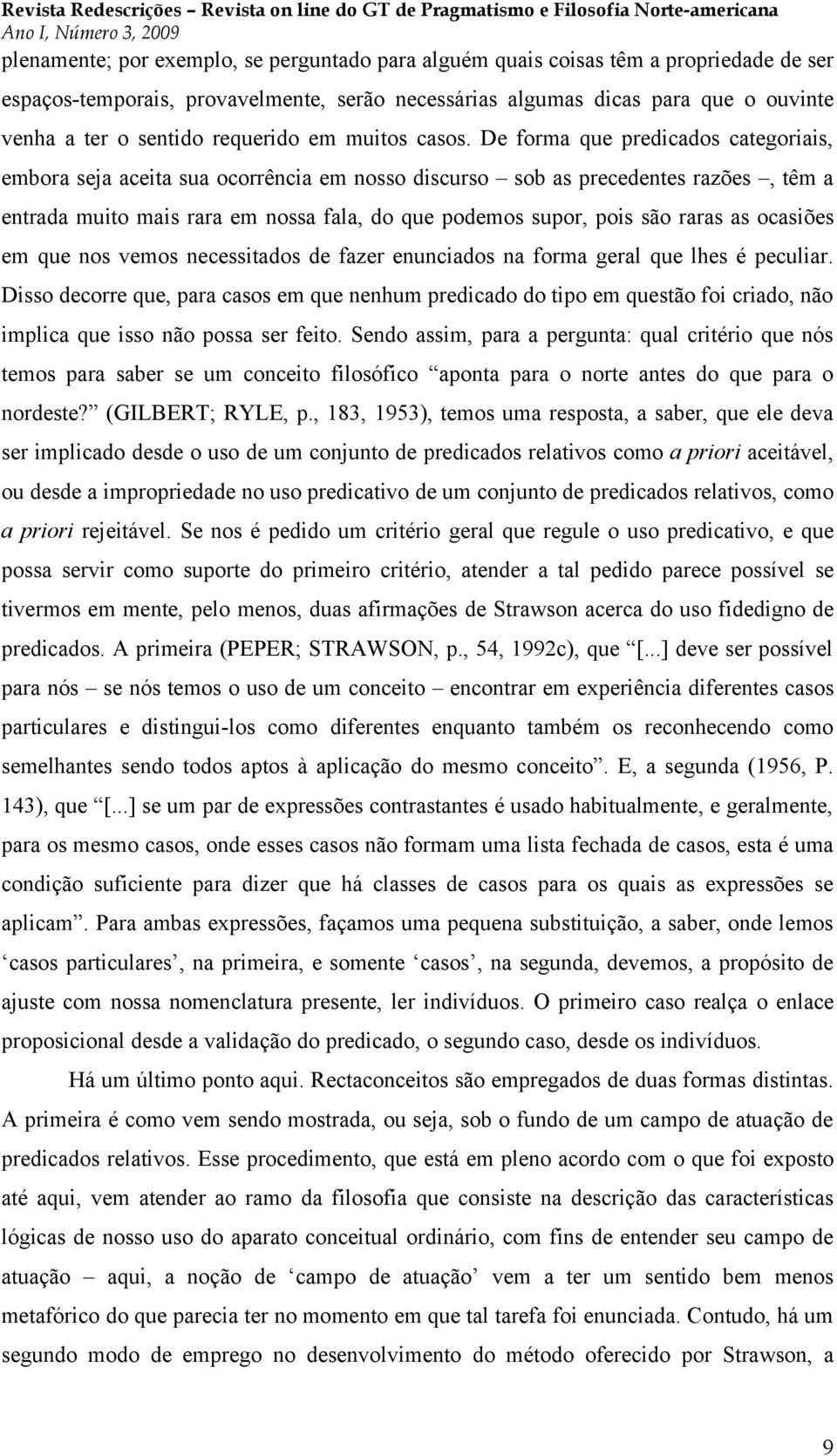 De forma que predicados categoriais, embora seja aceita sua ocorrência em nosso discurso sob as precedentes razões, têm a entrada muito mais rara em nossa fala, do que podemos supor, pois são raras