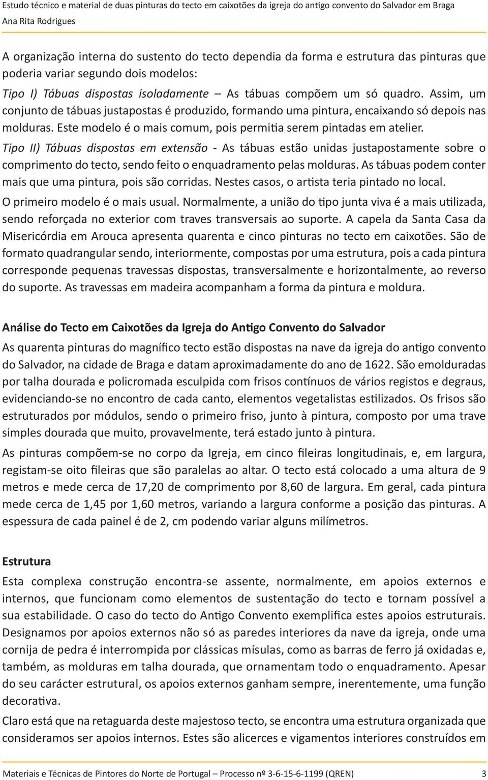 Tipo II) Tábuas dispostas em extensão - As tábuas estão unidas justapostamente sobre o comprimento do tecto, sendo feito o enquadramento pelas molduras.