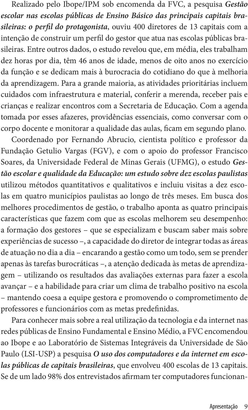 Entre outros dados, o estudo revelou que, em média, eles trabalham dez horas por dia, têm 46 anos de idade, menos de oito anos no exercício da função e se dedicam mais à burocracia do cotidiano do