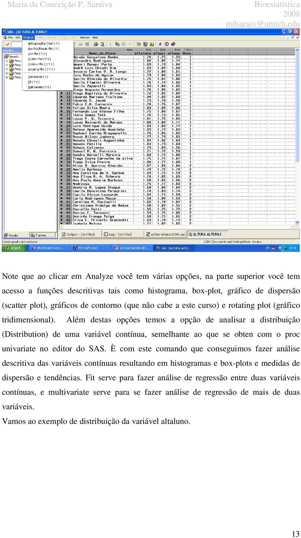 Além destas opções temos a opção de analisar a distribuição (Distribution) de uma variável contínua, semelhante ao que se obten com o proc univariate no editor do SAS.