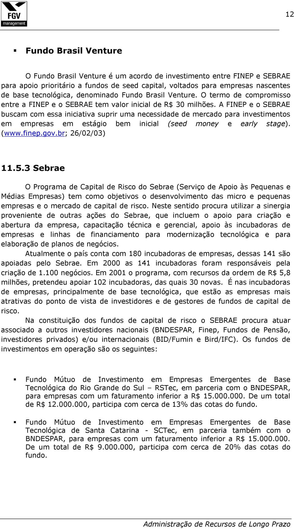 A FINEP e o SEBRAE buscam com essa iniciativa suprir uma necessidade de mercado para investimentos em empresas em estágio bem inicial (seed money e early stage). (www.finep.gov.br; 26/02/03) 11.5.