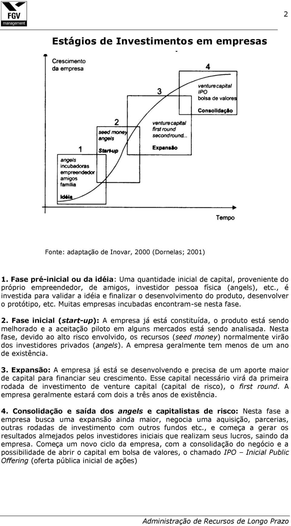 , é investida para validar a idéia e finalizar o desenvolvimento do produto, desenvolver o protótipo, etc. Muitas empresas incubadas encontram-se nesta fase. 2.