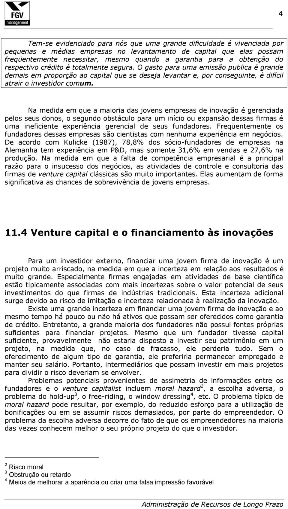 O gasto para uma emissão publica é grande demais em proporção ao capital que se deseja levantar e, por conseguinte, é difícil atrair o investidor comum.