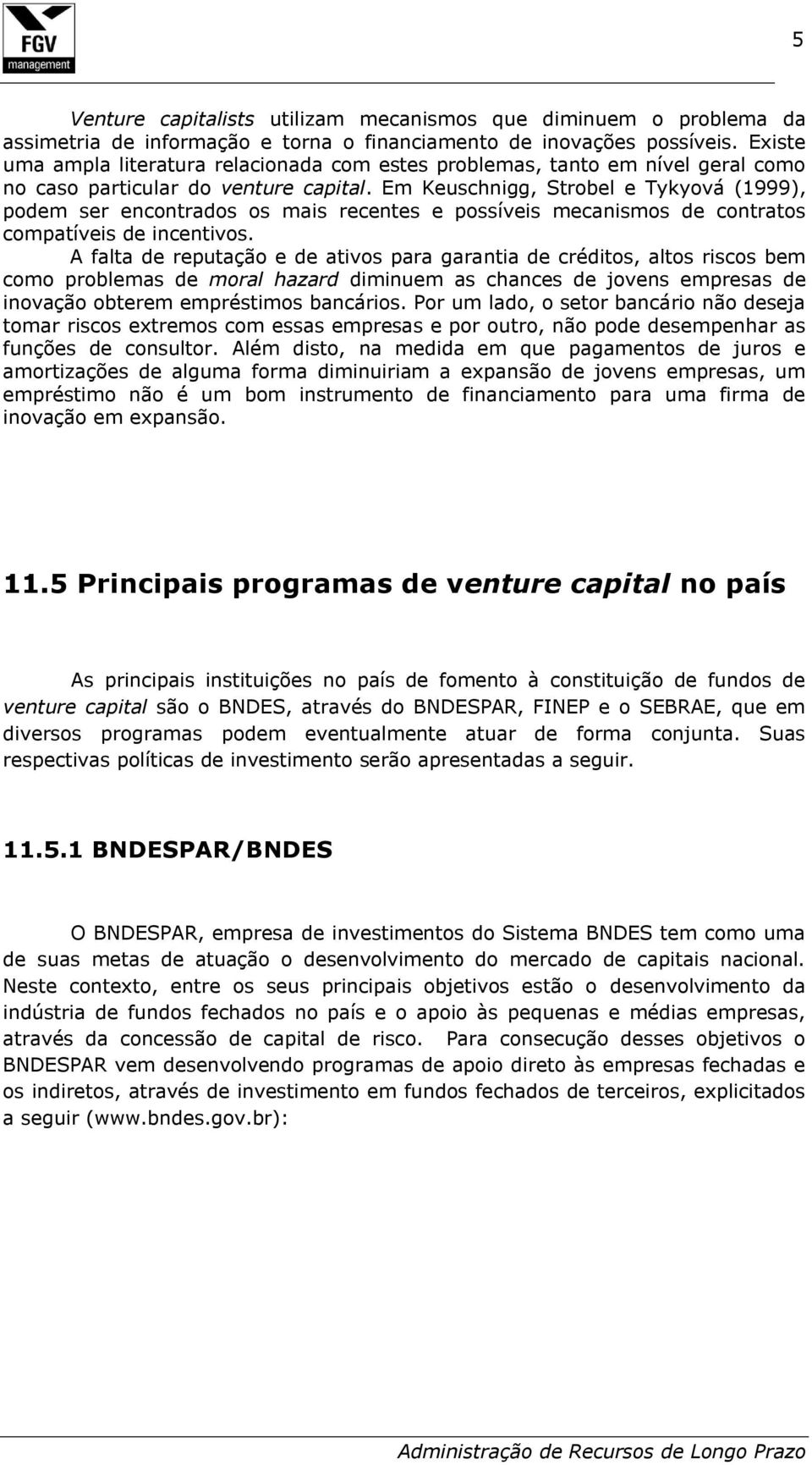 Em Keuschnigg, Strobel e Tykyová (1999), podem ser encontrados os mais recentes e possíveis mecanismos de contratos compatíveis de incentivos.