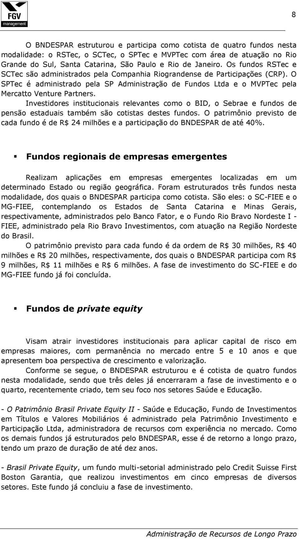 O SPTec é administrado pela SP Administração de Fundos Ltda e o MVPTec pela Mercatto Venture Partners.