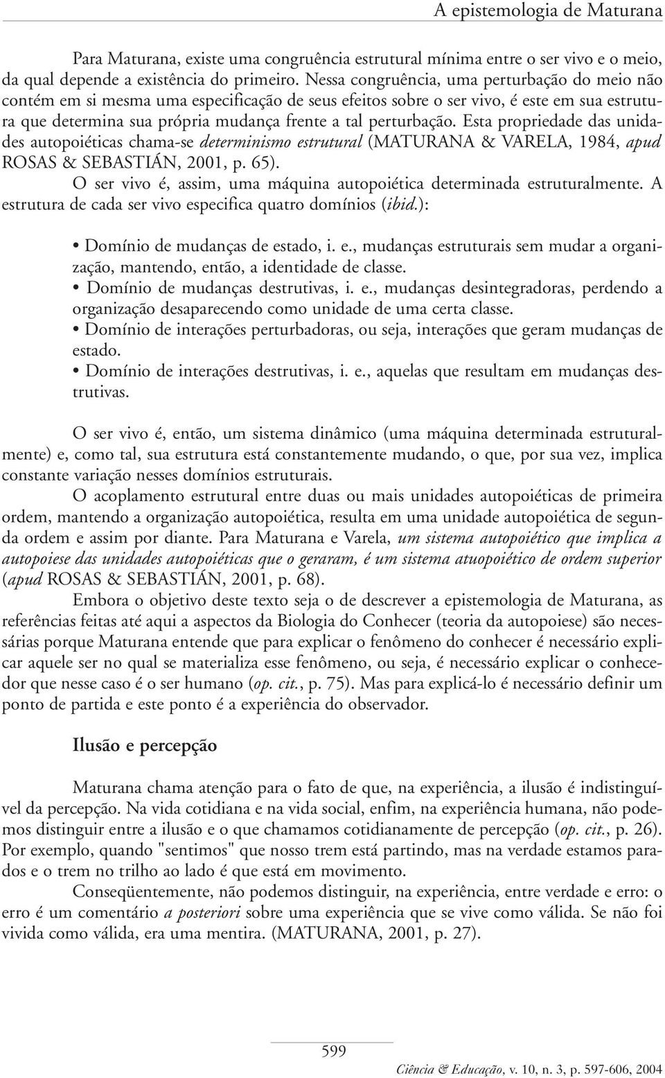 perturbação. Esta propriedade das unidades autopoiéticas chama-se determinismo estrutural (MATURANA & VARELA, 1984, apud ROSAS & SEBASTIÁN, 2001, p. 65).