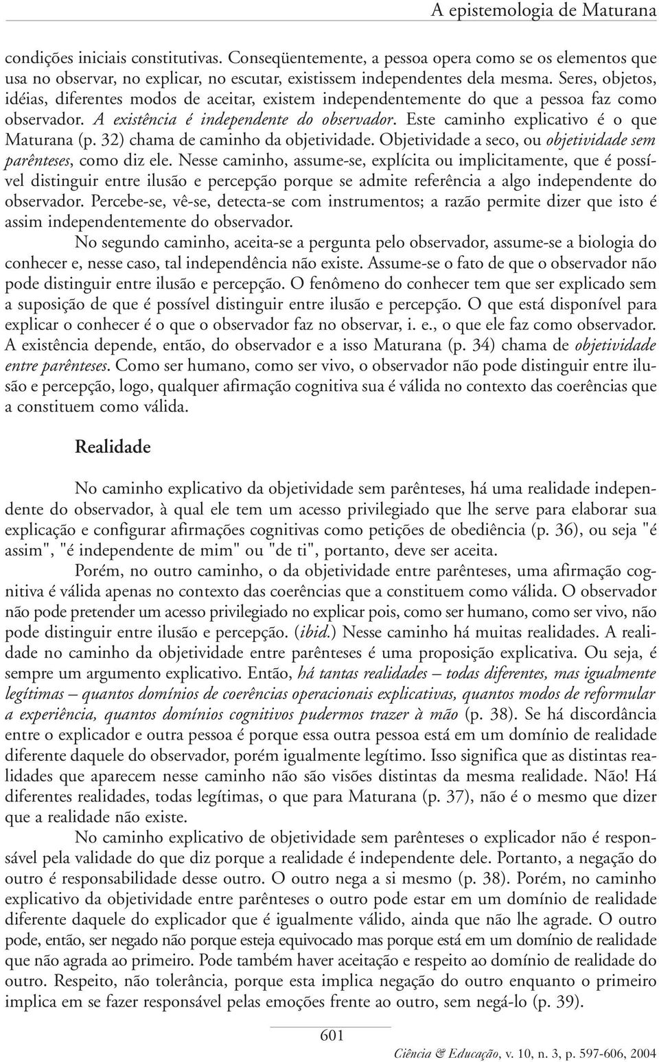 Este caminho explicativo é o que Maturana (p. 32) chama de caminho da objetividade. Objetividade a seco, ou objetividade sem parênteses, como diz ele.