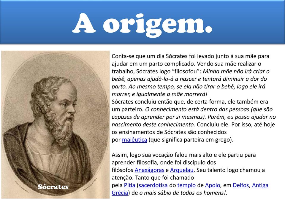 Ao mesmo tempo, se ela não tirar o bebê, logo ele irá morrer, e igualmente a mãe morrerá! Sócrates concluiu então que, de certa forma, ele também era um parteiro.