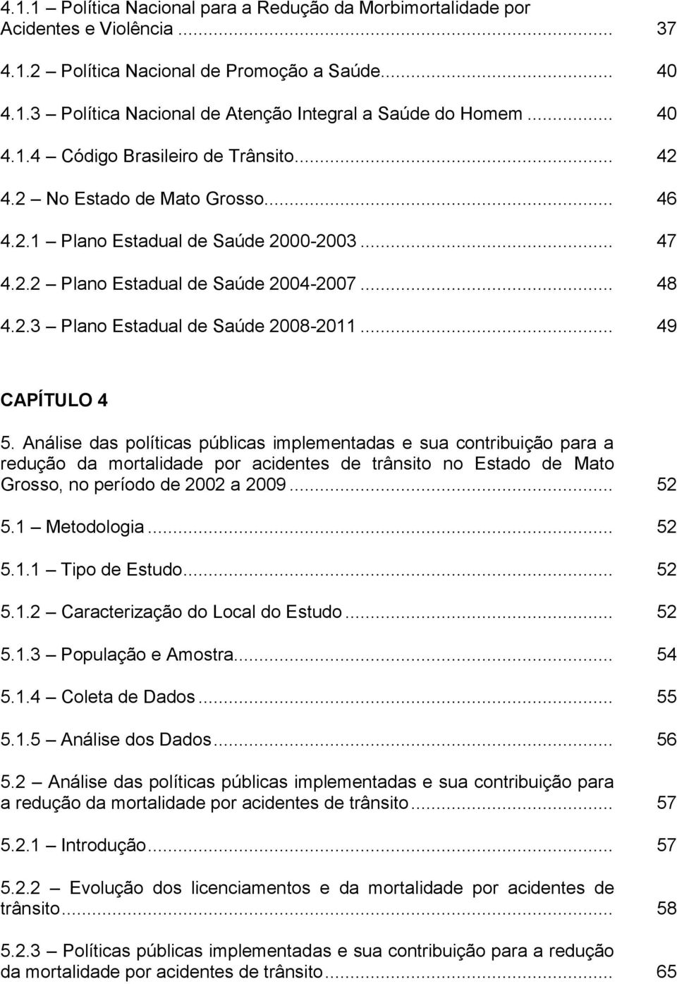 .. 49 CAPÍTULO 4 5. Análise das políticas públicas implementadas e sua contribuição para a redução da mortalidade por acidentes de trânsito no Estado de Mato Grosso, no período de 2002 a 2009... 52 5.