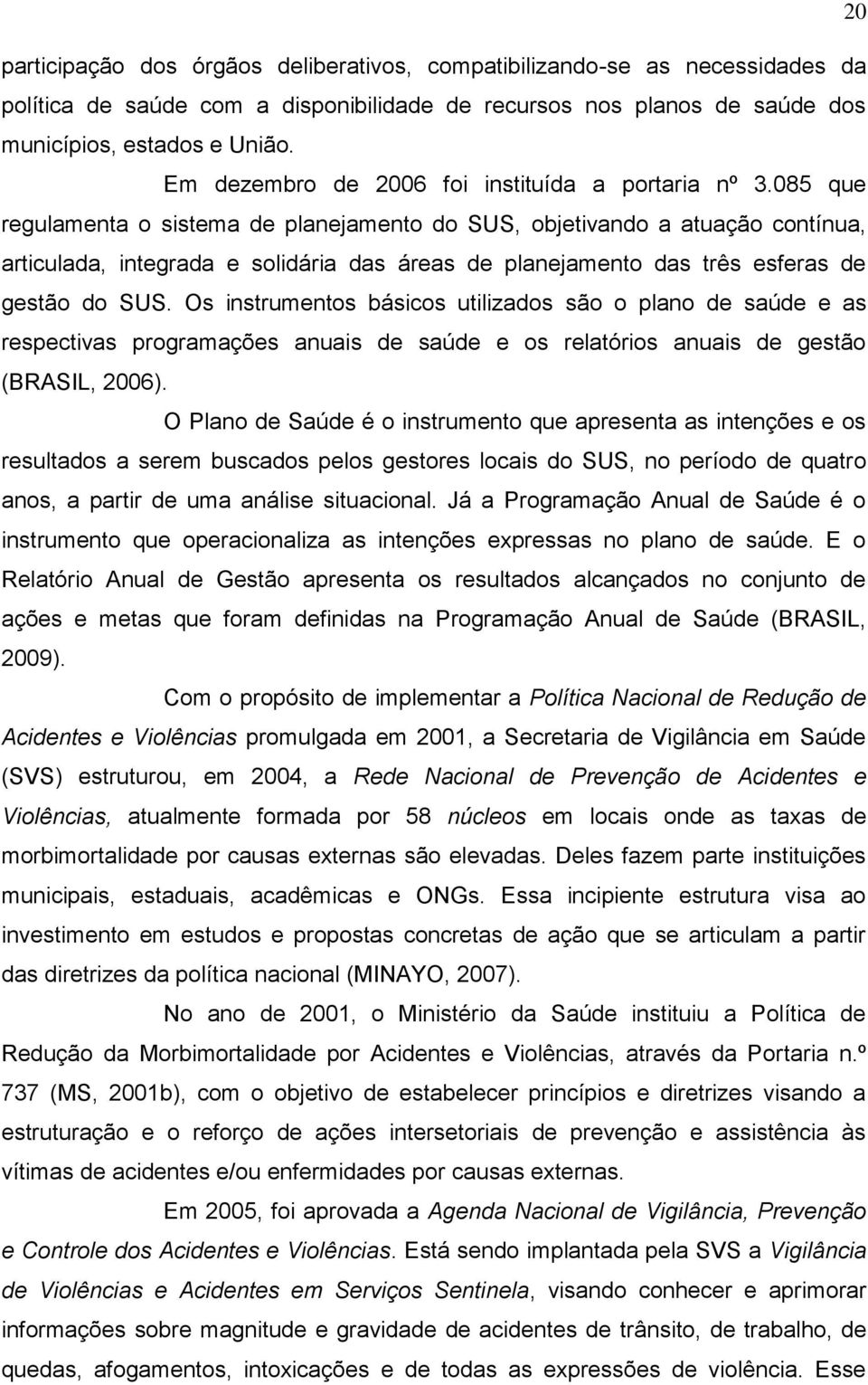 085 que regulamenta o sistema de planejamento do SUS, objetivando a atuação contínua, articulada, integrada e solidária das áreas de planejamento das três esferas de gestão do SUS.