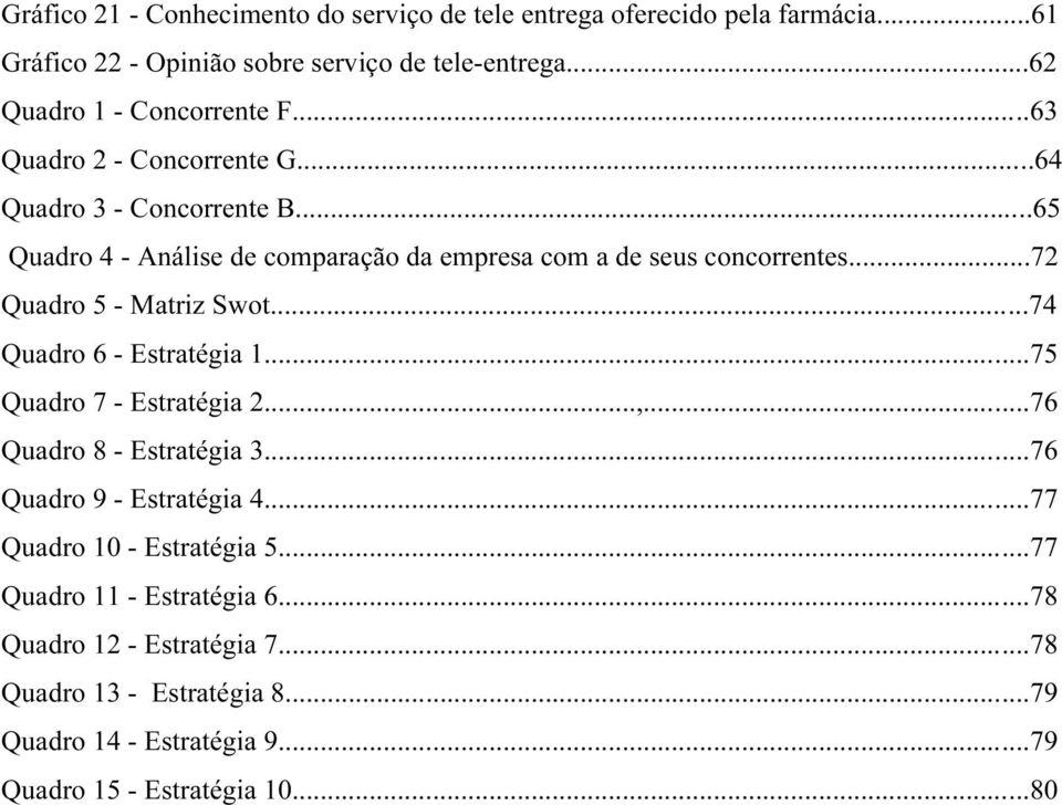 ..65 Quadro 4 - Análise de comparação da empresa com a de seus concorrentes...72 Quadro 5 - Matriz Swot...74 Quadro 6 - Estratégia 1.