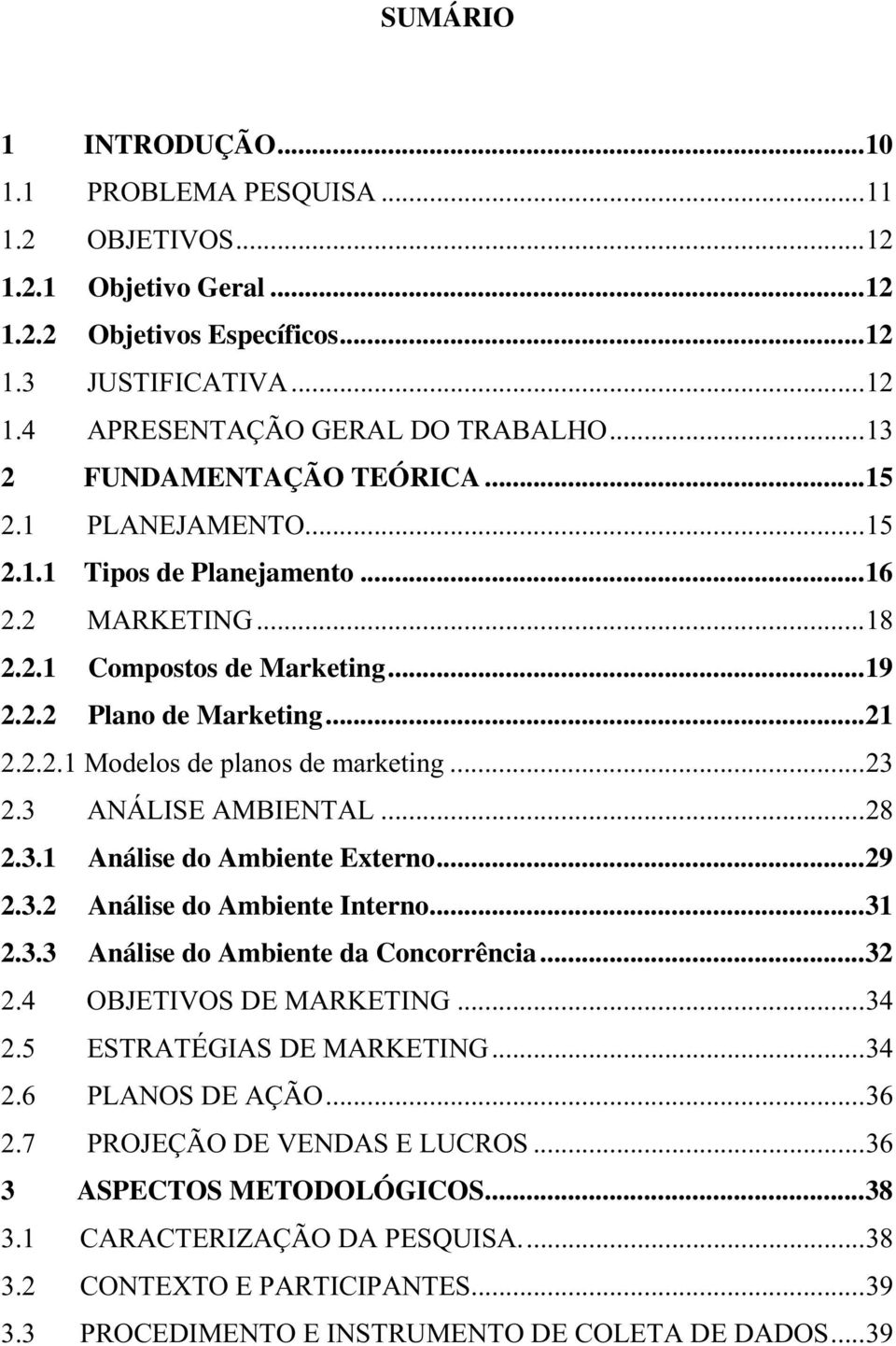 .. 23 2.3 ANÁLISE AMBIENTAL... 28 2.3.1 Análise do Ambiente Externo... 29 2.3.2 Análise do Ambiente Interno... 31 2.3.3 Análise do Ambiente da Concorrência... 32 2.4 OBJETIVOS DE MARKETING... 34 2.