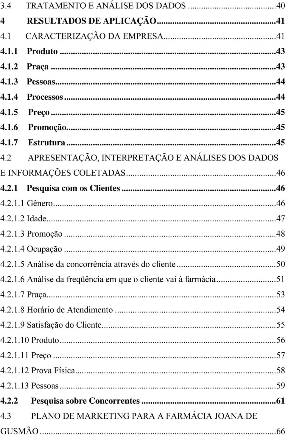 .. 47 4.2.1.3 Promoção... 48 4.2.1.4 Ocupação... 49 4.2.1.5 Análise da concorrência através do cliente... 50 4.2.1.6 Análise da freqüência em que o cliente vai à farmácia... 51 4.2.1.7 Praça... 53 4.