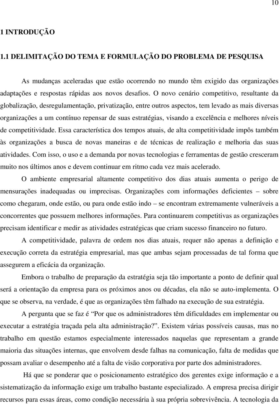 O novo cenário competitivo, resultante da globalização, desregulamentação, privatização, entre outros aspectos, tem levado as mais diversas organizações a um contínuo repensar de suas estratégias,