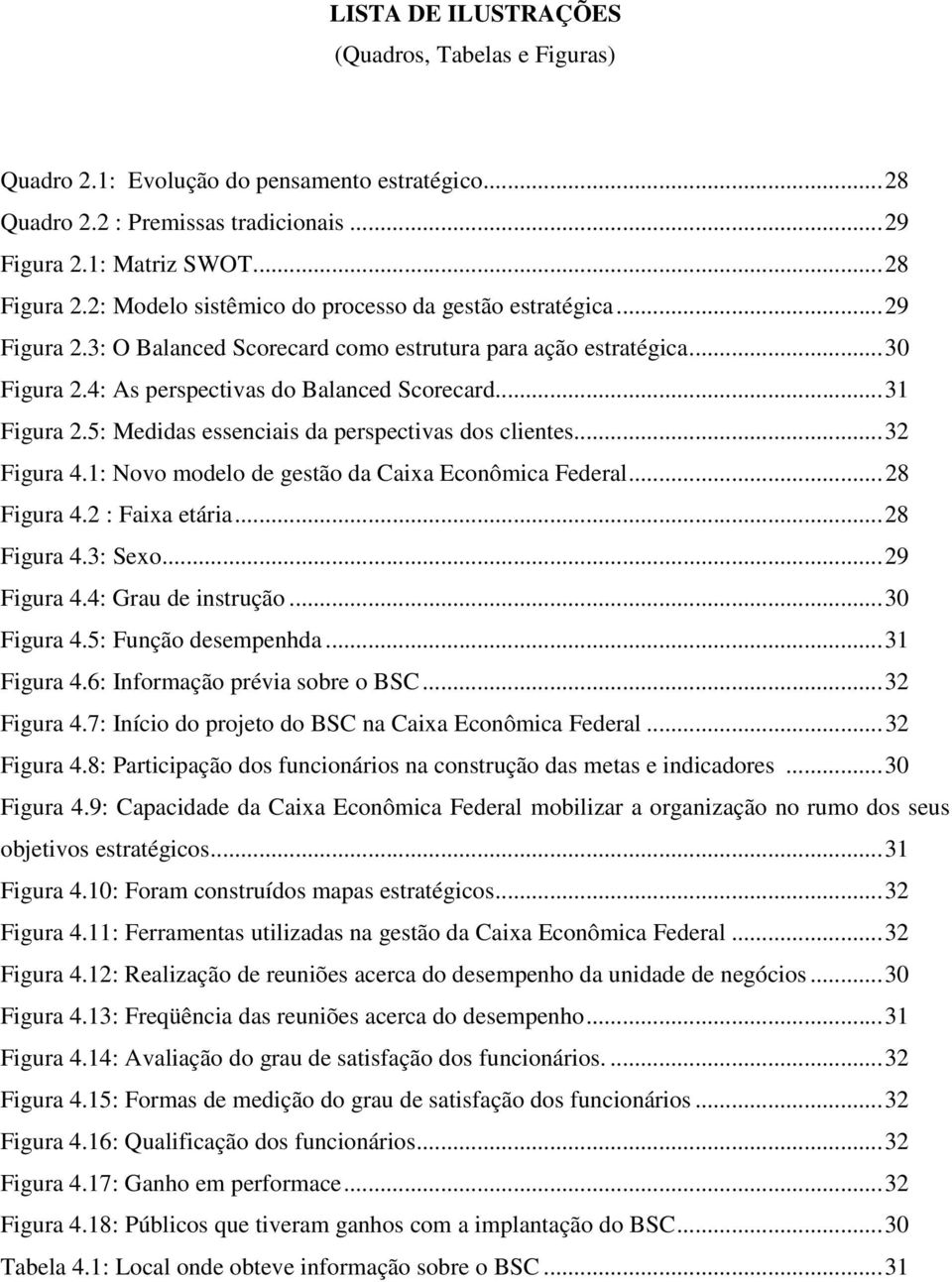 5: Medidas essenciais da perspectivas dos clientes...32 Figura 4.1: Novo modelo de gestão da Caixa Econômica Federal...28 Figura 4.2 : Faixa etária...28 Figura 4.3: Sexo...29 Figura 4.