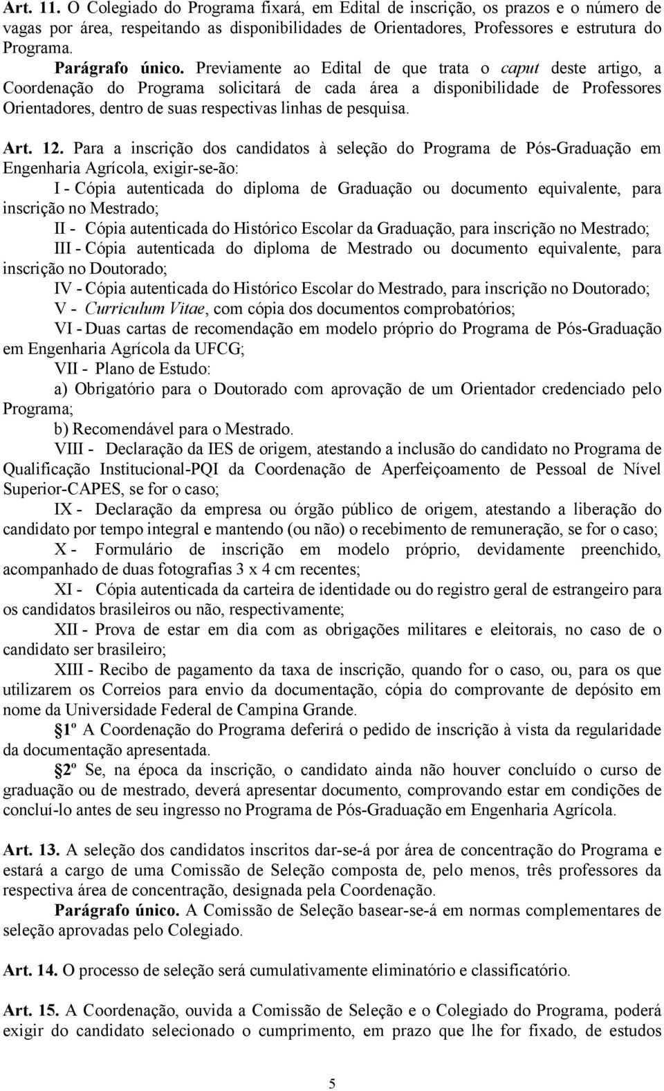 Previamente ao Edital de que trata o caput deste artigo, a Coordenação do Programa solicitará de cada área a disponibilidade de Professores Orientadores, dentro de suas respectivas linhas de pesquisa.