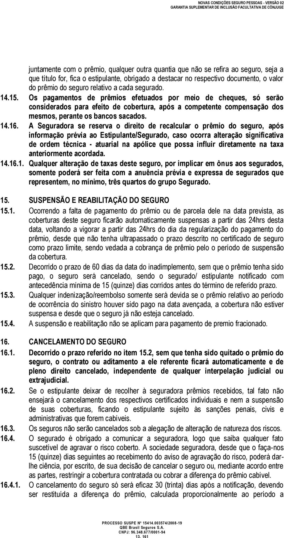 Os pagamentos de prêmios efetuados por meio de cheques, só serão considerados para efeito de cobertura, após a competente compensação dos mesmos, perante os bancos sacados. 14.16.