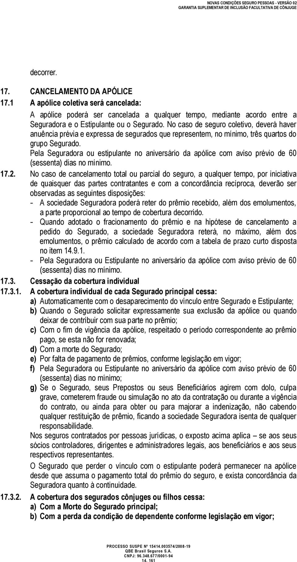 Pela Seguradora ou estipulante no aniversário da apólice com aviso prévio de 60 (sessenta) dias no mínimo. 17.2.