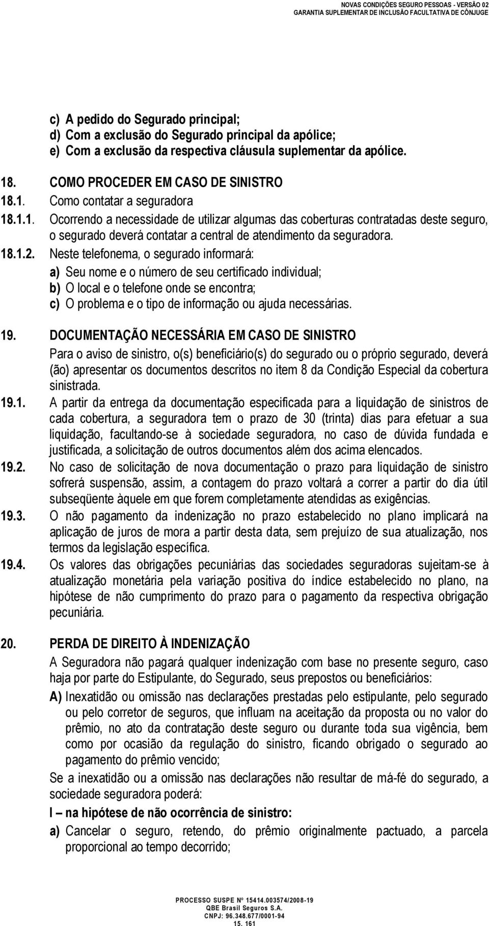 Neste telefonema, o segurado informará: a) Seu nome e o número de seu certificado individual; b) O local e o telefone onde se encontra; c) O problema e o tipo de informação ou ajuda necessárias. 19.