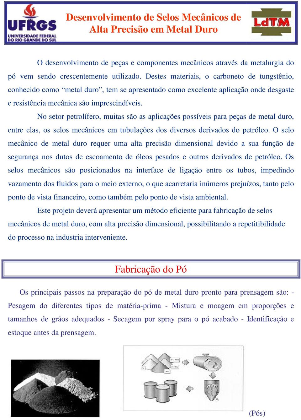 No setor petrolífero, muitas são as aplicações possíveis para peças de metal duro, entre elas, os selos mecânicos em tubulações dos diversos derivados do petróleo.