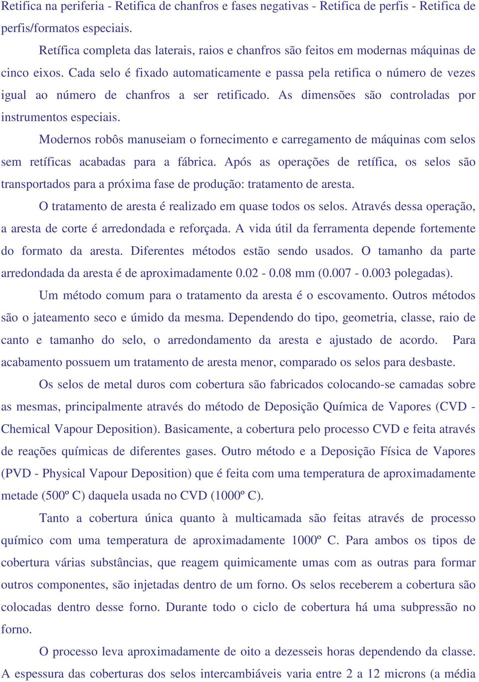 Cada selo é fixado automaticamente e passa pela retifica o número de vezes igual ao número de chanfros a ser retificado. As dimensões são controladas por instrumentos especiais.