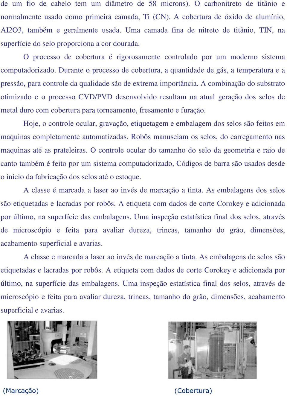 Durante o processo de cobertura, a quantidade de gás, a temperatura e a pressão, para controle da qualidade são de extrema importância.