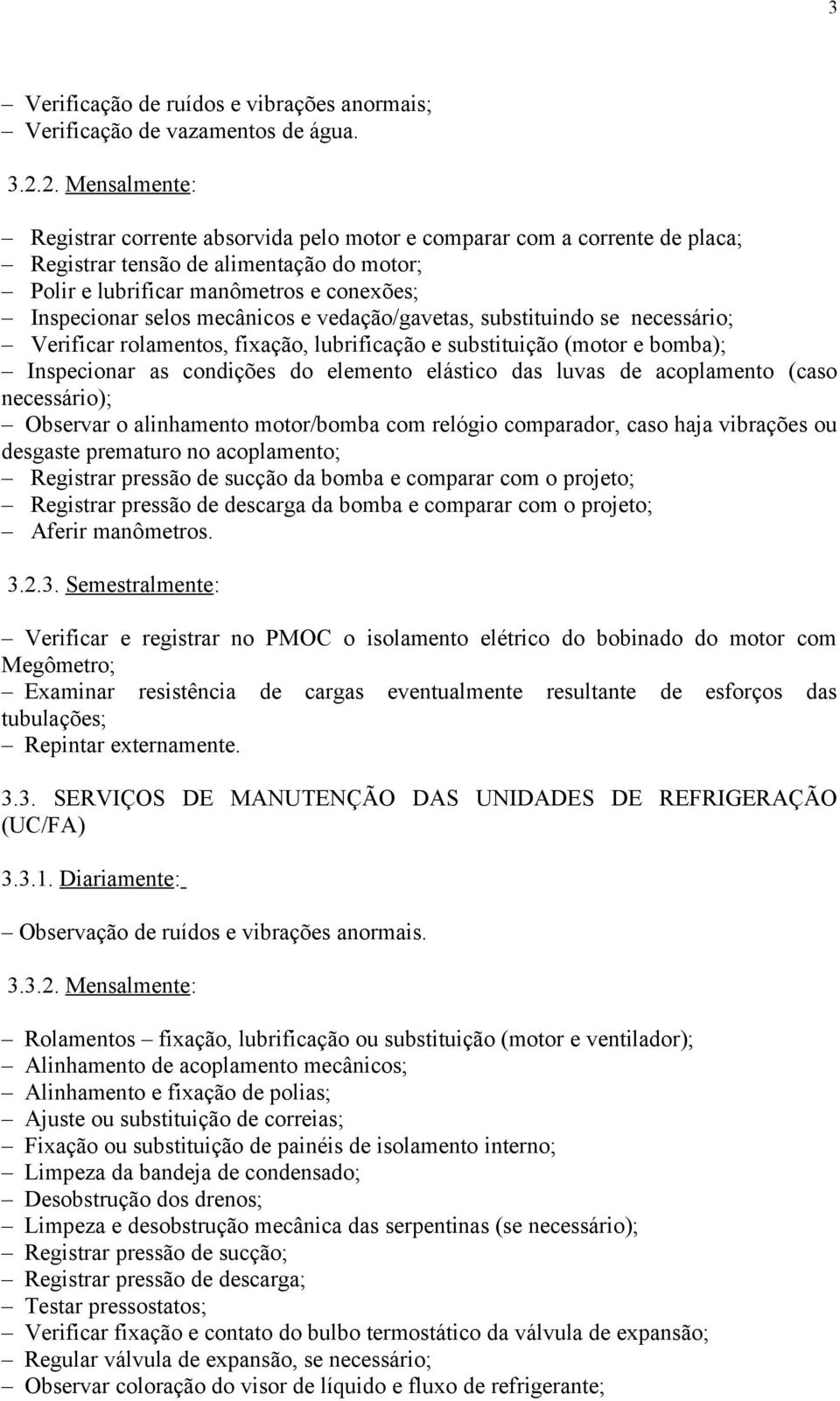 mecânicos e vedação/gavetas, substituindo se necessário; Verificar rolamentos, fixação, lubrificação e substituição (motor e bomba); Inspecionar as condições do elemento elástico das luvas de