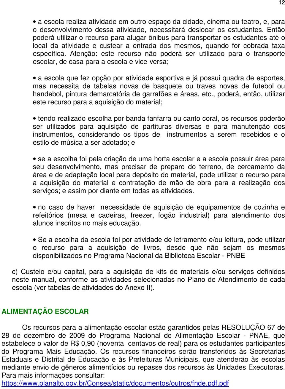 Atenção: este recurso não poderá ser utilizado para o transporte escolar, de casa para a escola e vice-versa; a escola que fez opção por atividade esportiva e já possui quadra de esportes, mas