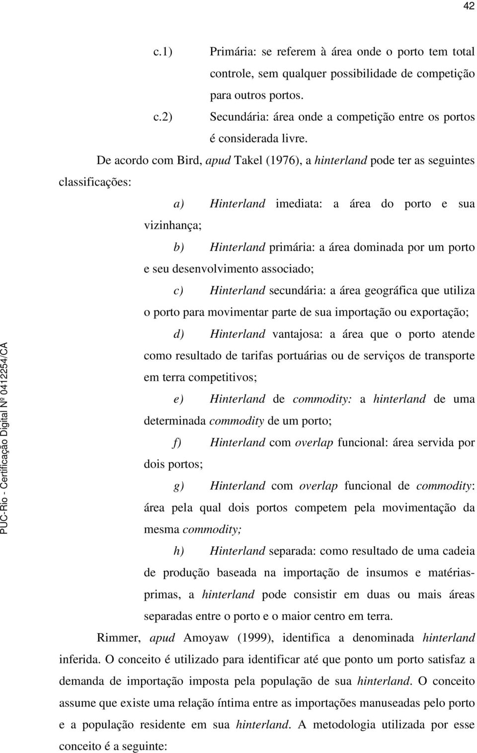 porto e seu desenvolvimento associado; c) Hinterland secundária: a área geográfica que utiliza o porto para movimentar parte de sua importação ou exportação; d) Hinterland vantajosa: a área que o