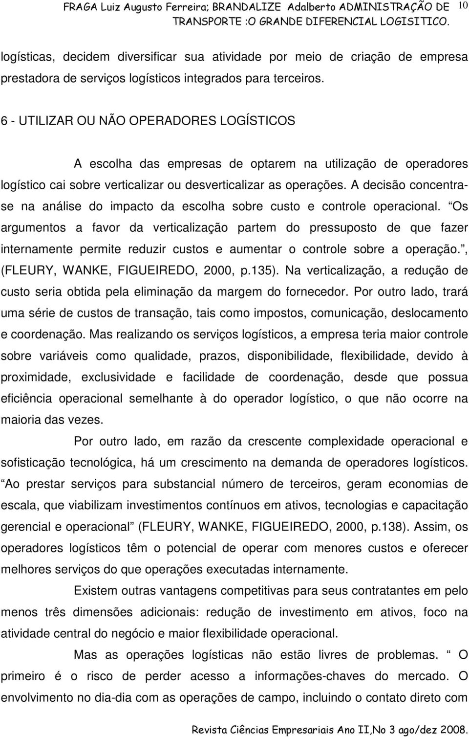 A decisão concentrase na análise do impacto da escolha sobre custo e controle operacional.